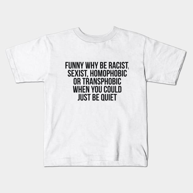 Funny Why Be Racist, Sexist, Homophobic or Transphobic When You Could Just Be Quiet Kids T-Shirt by RedYolk